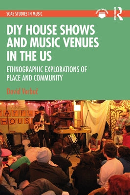 DIY House Shows and Music Venues in the US: Ethnographic Explorations of Place and Community by Verbu&#269;, David