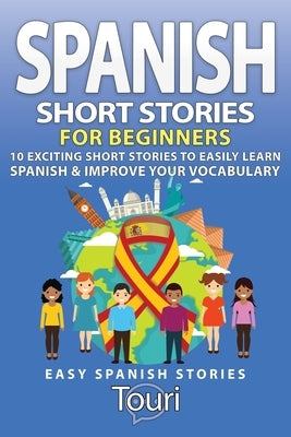 Spanish Short Stories for Beginners: 10 Exciting Short Stories to Easily Learn Spanish & Improve Your Vocabulary by Language Learning, Touri