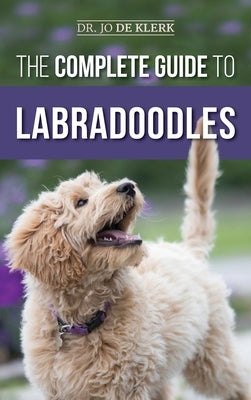 The Complete Guide to Labradoodles: Selecting, Training, Feeding, Raising, and Loving your new Labradoodle Puppy by de Klerk, Joanna