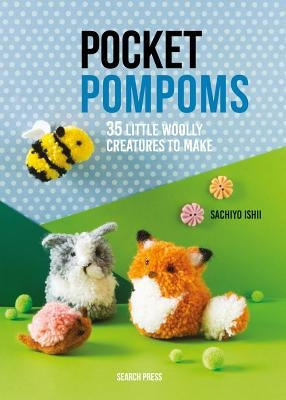 Pocket Pompoms: 35 Little Woolly Creatures to Make by Ishii, Sachiyo