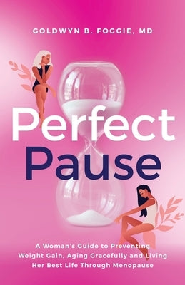 Perfect Pause: A Woman's Guide to Preventing Weight Gain, Aging Gracefully and Living Her Best Life Through Menopause by Foggie, Goldwyn