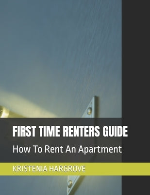 First Time Renters Guide: How To Rent An Apartment by Hargrove, Kristenia