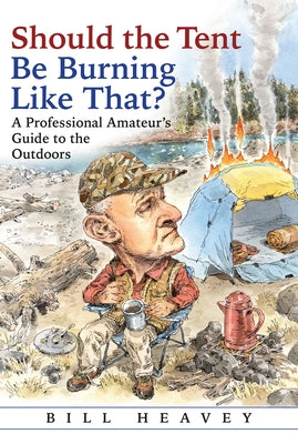 Should the Tent Be Burning Like That?: A Professional Amateur's Guide to the Outdoors by Heavey, Bill