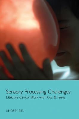 Sensory Processing Challenges: Effective Clinical Work with Kids & Teens by Biel, Lindsey