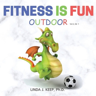 Fitness Is Fun Outdoor: Fitness and Physical Activity; Fun Games and Activities; Live for the Moment; Wellness; Wellbeing; How to be Healthy; by Keep, Linda J.