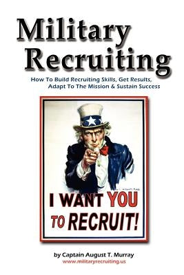 Military Recruiting: How to Build Recruiting Skills, Get Results, Adapt to the Mission, and Sustain Success by Murray, Captain August T.