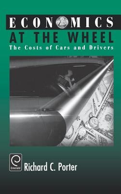 Economics at the Wheel: The Costs of Cars and Drivers by Porter, Richard C.