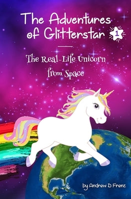 The Adventures of Glitterstar #1: The Real-Life Unicorn from Space by Frenz, Andrew D.