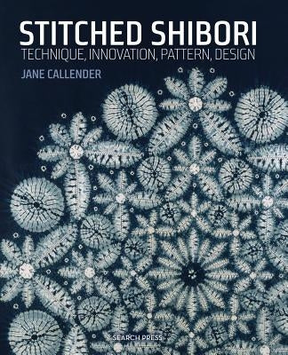 Stitched Shibori: Technique, Innovation, Pattern, Design by Callender, Jane