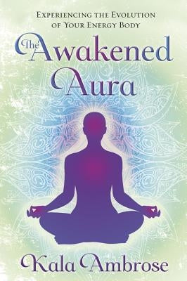 The Awakened Aura: Experiencing the Evolution of Your Energy Body by Ambrose, Kala