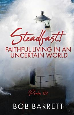 Steadfast! Faithful Living in an Uncertain World by Barrett, Bob