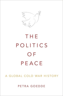 The Politics of Peace: A Global Cold War History by Goedde, Petra