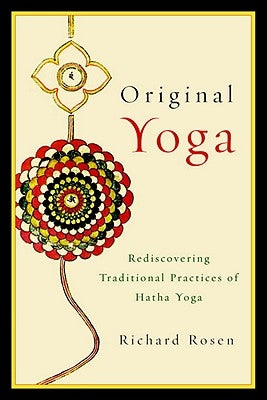 Original Yoga: Rediscovering Traditional Practices of Hatha Yoga by Rosen, Richard