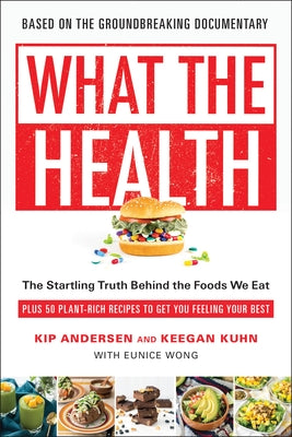 What the Health: The Startling Truth Behind the Foods We Eat, Plus 50 Plant-Rich Recipes to Get You Feeling Your Best by Andersen, Kip