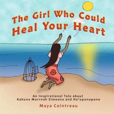 The Girl Who Could Heal Your Heart - An Inspirational Tale about Kahuna Morrnah Simeona and Ho'oponopono by Cointreau, Maya