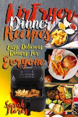 Airfryer Dinner Recipes: Airfryer Cookbook For Beginners And Food Lovers, Clean And Healthy Recipes, Cheap Ways To Cook In Your Airfryer, Vegan by Flores, Sarah