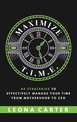 Maximize T.I.M.E.: 44 Strategies to Effectively Manage Your Time From Motherhood to CEO by Carter, Leona