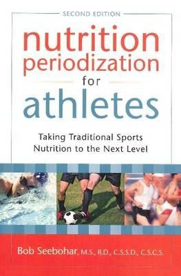 Nutrition Periodization for Athletes: Taking Traditional Sports Nutrition to the Next Level by Seebohar, Bob