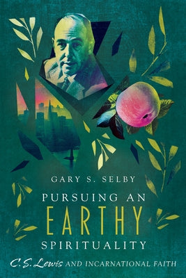 Pursuing an Earthy Spirituality: C. S. Lewis and Incarnational Faith by Selby, Gary S.