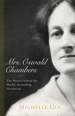 Mrs. Oswald Chambers: The Woman Behind the World's Bestselling Devotional by Ule, Michelle