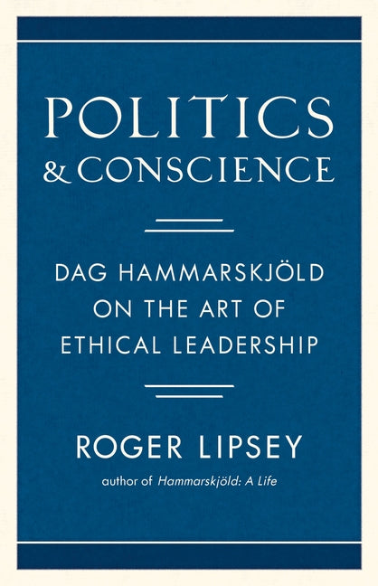 Politics and Conscience: Dag Hammarskjöld on the Art of Ethical Leadership by Lipsey, Roger