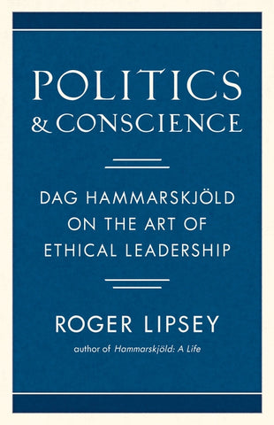 Politics and Conscience: Dag Hammarskjöld on the Art of Ethical Leadership by Lipsey, Roger