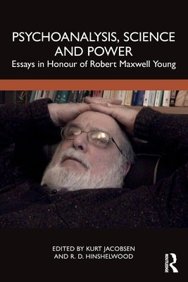 Psychoanalysis, Science and Power: Essays in Honour of Robert Maxwell Young by Jacobsen, Kurt