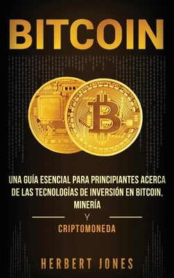 Bitcoin: Una guía esencial para principiantes acerca de las tecnologías de inversión en bitcoin, minería y criptomoneda (Spanis by Jones, Herbert