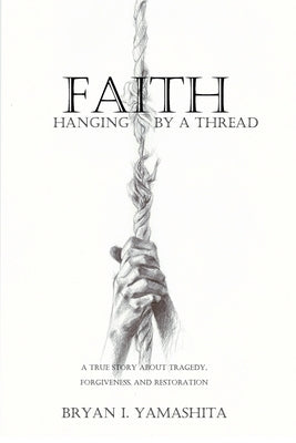 Faith, Hanging by a Thread: A True Story About Tragedy, Forgiveness and Restoration by Yamashita, Bryan I.