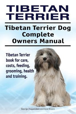 Tibetan Terrier. Tibetan Terrier Dog Complete Owners Manual. Tibetan Terrier book for care, costs, feeding, grooming, health and training. by Moore, Asia