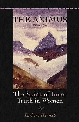 The Animus: The Spirit of Inner Truth in Women, Volume 1 by Hannah, Barbara