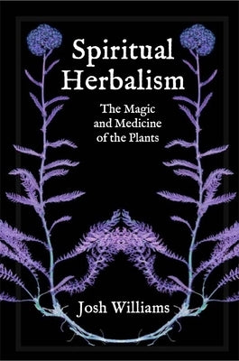 Spiritual Herbalism: The Magic and Medicine of the Plants by Williams, Josh