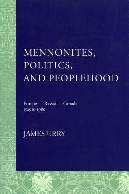 Mennonites, Politics, and Peoplehood: 1525 to 1980 by Urry, James