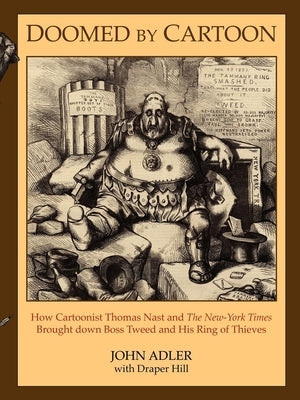 Doomed by Cartoon: How Cartoonist Thomas Nast and the New York Times Brought Down Boss Tweed and His Ring of Thieves by Adler, John