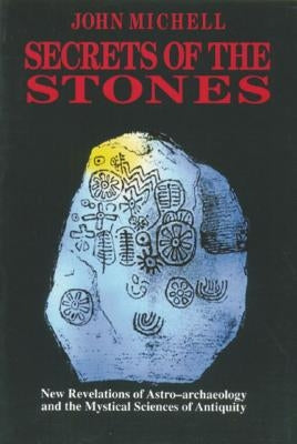 Secrets of the Stones: New Revelations of Astro-Archaeology and the Mystical Sciences of Antiquity by Michell, John