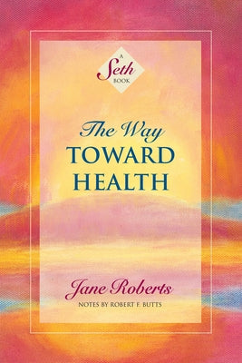 The Way Toward Health: A Seth Book by Roberts, Jane
