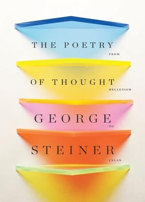 The Poetry of Thought: From Hellenism to Celan by Steiner, George
