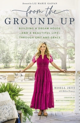 From the Ground Up: Building a Dream House---And a Beautiful Life---Through Grit and Grace by Jett, Noell