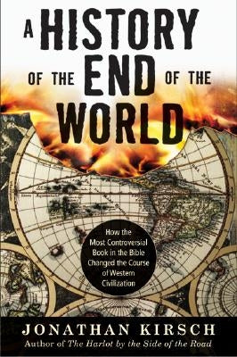 History of the End of the World: How the Most Controversial Book in the Bible Changed the Course of Western Civilization by Kirsch, Jonathan