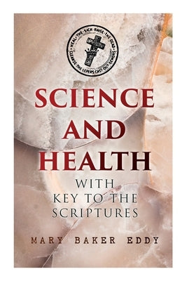 Science and Health with Key to the Scriptures: The Essential Work of the Christian Science by Eddy, Mary Baker