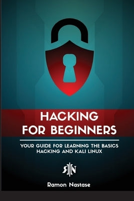 Ethical Hacking for Beginners: A Step by Step Guide for you to Learn the Fundamentals of CyberSecurity and Hacking by Nastase, Ramon Adrian