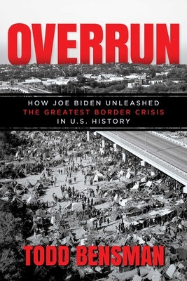 Overrun: How Joe Biden Unleashed the Greatest Border Crisis in U.S. History by Bensman, Todd