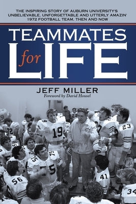 Teammates for Life: The Inspiring Story of Auburn University's Unbelievable, Unforgettable and Utterly Amazin' 1972 Football Team, Then an by Miller, Jeff