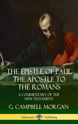 The Epistle of Paul the Apostle to the Romans: A Commentary of the New Testament (Hardcover) by Morgan, G. Campbell