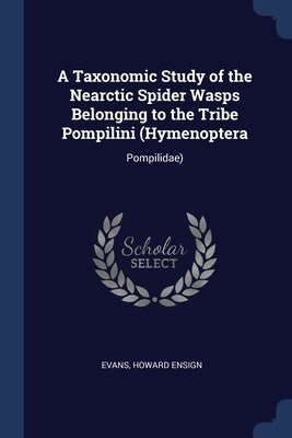 A Taxonomic Study of the Nearctic Spider Wasps Belonging to the Tribe Pompilini (Hymenoptera: Pompilidae) by Evans, Howard Ensign