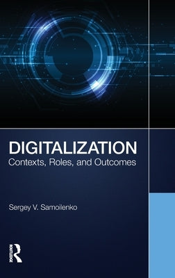 Digitalization: Contexts, Roles, and Outcomes by Samoilenko, Sergey V.