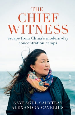 The Chief Witness: Escape from China's Modern-Day Concentration Camps by Sauytbay, Sayragul
