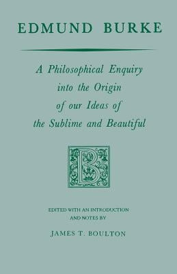 Edmund Burke: A Philosophical Enquiry Into the Origin of Our Ideas of the Sublime and Beautiful by Burke, Edmund