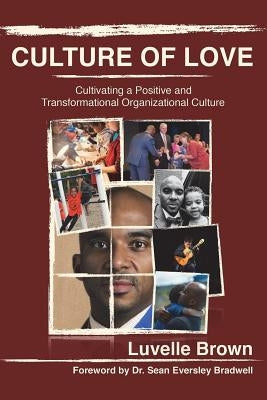 Culture of Love: Cultivating a Positive and Transformational Organizational Culture by Brown, Luvelle