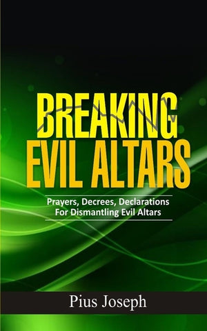 Breaking Evil Altars: Prayers, Decrees, Declarations for Dismantling Evil Altars by Joseph, Pius